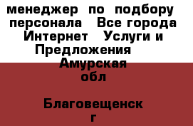 менеджер  по  подбору  персонала - Все города Интернет » Услуги и Предложения   . Амурская обл.,Благовещенск г.